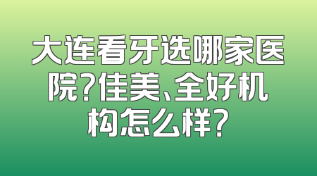 大连看牙选哪家医院？佳美、全好机构怎么样？