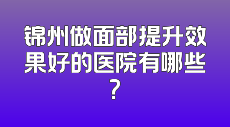 锦州做面部提升效果好的医院有哪些？
