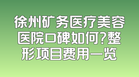 徐州矿务医疗美容医院口碑如何？整形项目费用一览