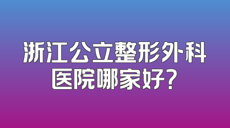 浙江公立整形外科医院哪家好？