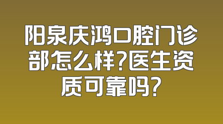 阳泉庆鸿口腔门诊部怎么样？医生资质可靠吗？
