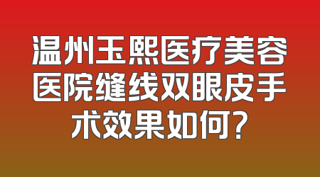 温州玉熙医疗美容医院缝线双眼皮手术效果如何？