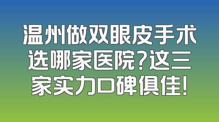 温州做双眼皮手术选哪家医院？这三家实力口碑俱佳！