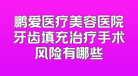 鹏爱医疗美容医院牙齿填充治疗手术风险有哪些
