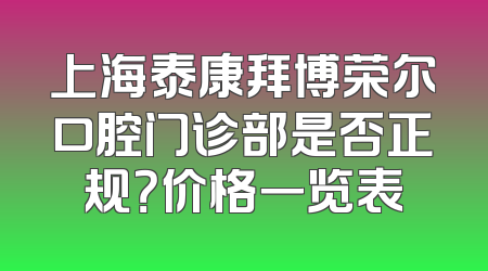 上海泰康拜博荣尔口腔门诊部是否正规？价格一览表