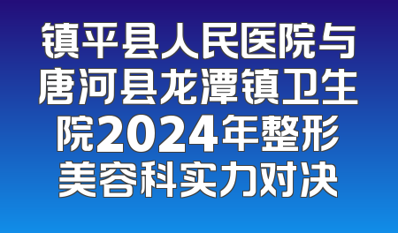 镇平县人民医院与唐河县龙潭镇卫生院2024年整形美容科实力对决