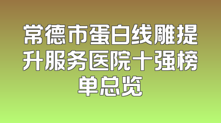 常德市蛋白线雕提升服务医院十强榜单总览
