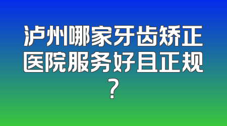 泸州哪家牙齿矫正医院服务好且正规？