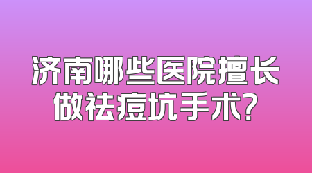 济南哪些医院擅长做祛痘坑手术？