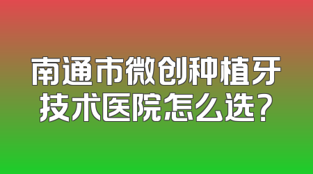 南通市微创种植牙技术医院怎么选？