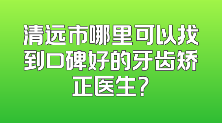 清远市哪里可以找到口碑好的牙齿矫正医生？