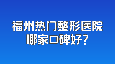 福州热门整形医院哪家口碑好？