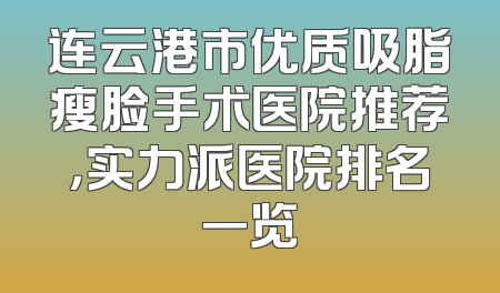 连云港市优质吸脂瘦脸手术医院推荐，实力派医院排名一览