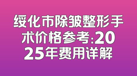 绥化市除皱整形手术价格参考：2025年费用详解