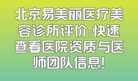 北京易美丽医疗美容诊所评价：快速查看医院资质与医师团队信息！