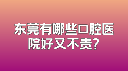 东莞有哪些口腔医院好又不贵？