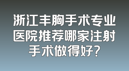 浙江丰胸手术专业医院推荐哪家注射手术做得好？
