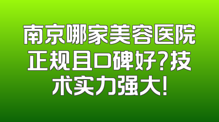 南京哪家美容医院正规且口碑好？技术实力强大！
