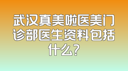 武汉真美啦医美门诊部医生资料包括什么？