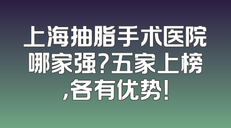 上海抽脂手术医院哪家强？五家上榜，各有优势！