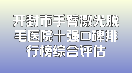 开封市手臂激光脱毛医院十强口碑排行榜综合评估
