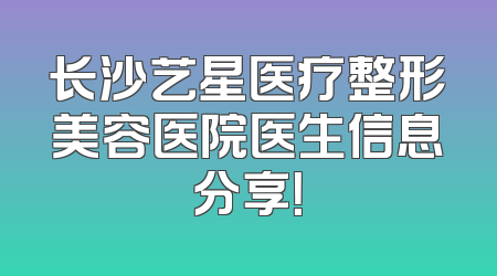 长沙艺星医疗整形美容医院医生信息分享！