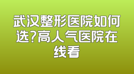 武汉整形医院如何选？高人气医院在线看