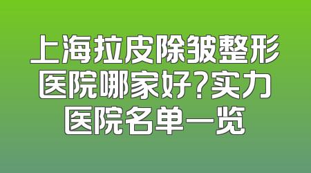 上海拉皮除皱整形医院哪家好？实力医院名单一览
