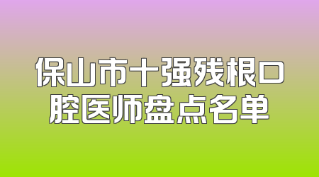 保山市十强残根口腔医师盘点名单