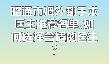 昭通市姆外翻手术医生推荐名单，如何选择合适的医生？