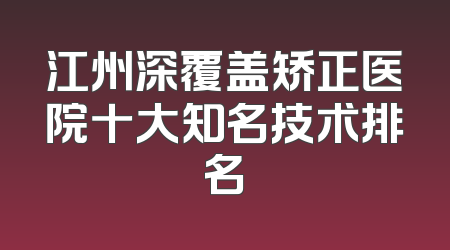 江州深覆盖矫正医院十大知名技术排名