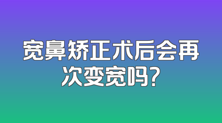 宽鼻矫正术后会再次变宽吗？
