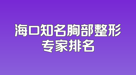 海口知名胸部整形专家排名