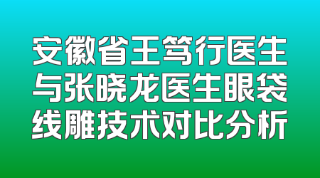 安徽省王笃行医生与张晓龙医生眼袋线雕技术对比分析