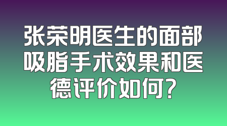 张荣明医生的面部吸脂手术效果和医德评价如何？