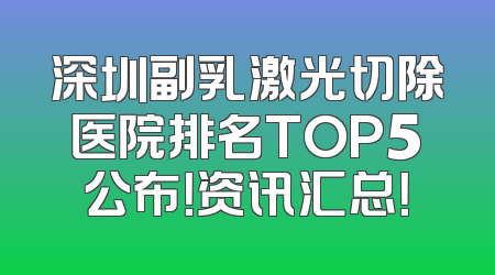 深圳副乳激光切除医院排名TOP5公布！资讯汇总！