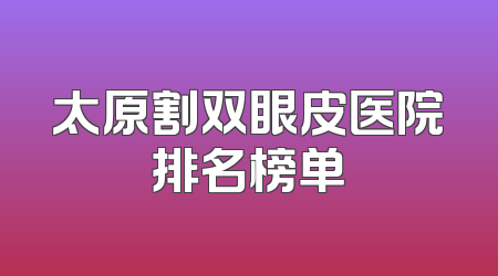 太原割双眼皮医院排名榜单