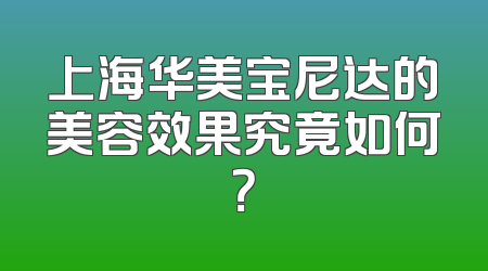 上海华美宝尼达的美容效果究竟如何？
