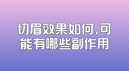 切眉效果如何，可能有哪些副作用