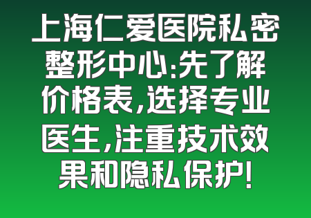 上海仁爱医院私密整形中心：先了解价格表，选择专业医生，注重技术效果和隐私保护！