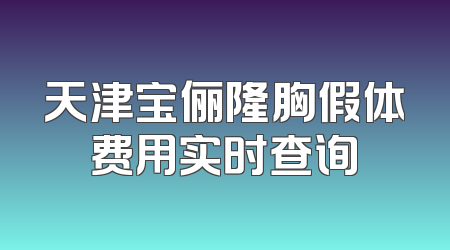 天津宝俪隆胸假体费用实时查询