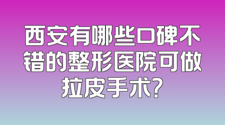 西安有哪些口碑不错的整形医院可做拉皮手术？