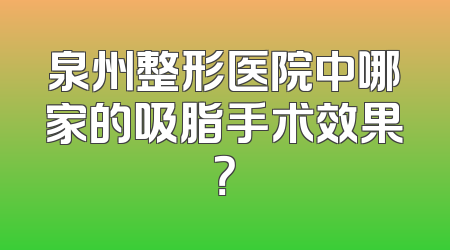 泉州整形医院中哪家的吸脂手术效果？