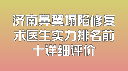 济南鼻翼塌陷修复术医生实力排名前十详细评价