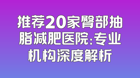 推荐20家臀部抽脂减肥医院：专业机构深度解析
