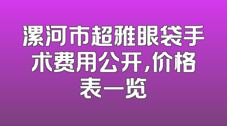 漯河市超雅眼袋手术费用公开，价格表一览