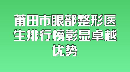 莆田市眼部整形医生排行榜彰显卓越优势