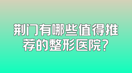 荆门有哪些值得推荐的整形医院？