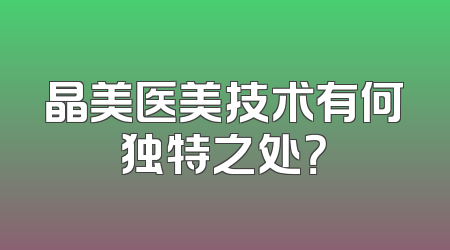 晶美医美技术有何独特之处？