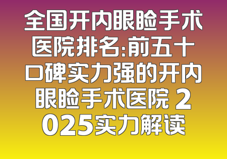 全国开内眼睑手术医院排名：前五十口碑实力强的开内眼睑手术医院 2025实力解读